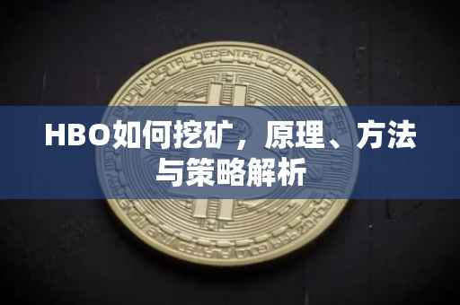 HBO如何挖矿,原理、方法与策略解析