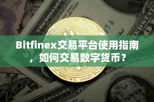 Bitfinex交易平台使用指南，如何交易数字货币？