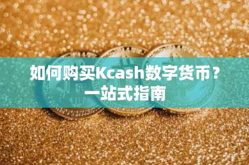 如何购买Kcash数字货币？一站式指南