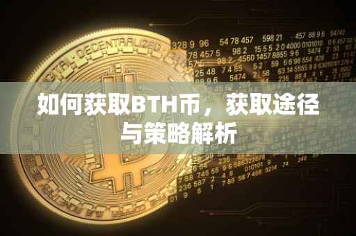 如何获取BTH币，获取途径与策略解析