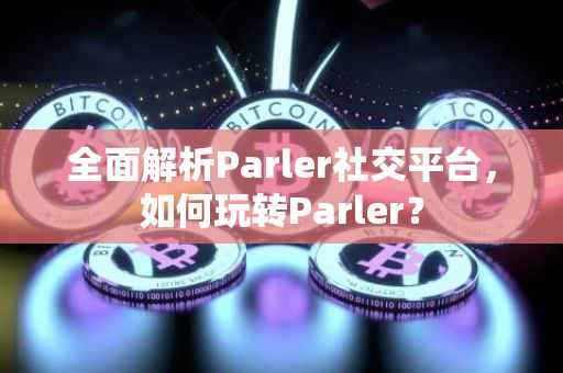 全面解析Parler社交平台，如何玩转Parler？
