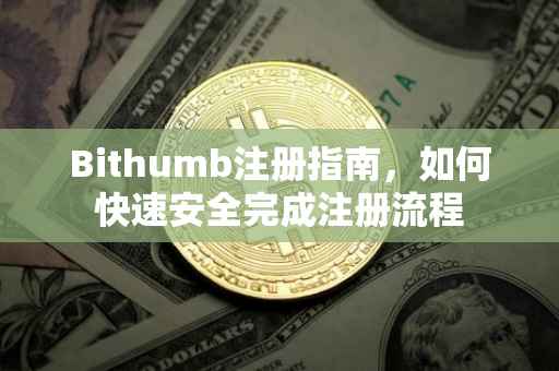 Bithumb注册指南，如何快速安全完成注册流程