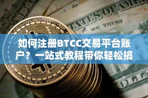 如何注册BTCC交易平台账户？一站式教程带你轻松搞定！