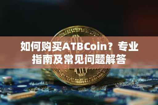 如何购买ATBCoin？专业指南及常见问题解答
