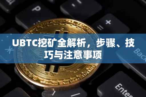 UBTC挖矿全解析，步骤、技巧与注意事项