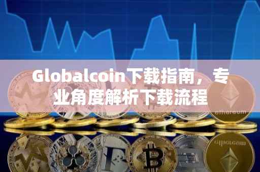 Globalcoin下载指南,专业角度解析下载流程