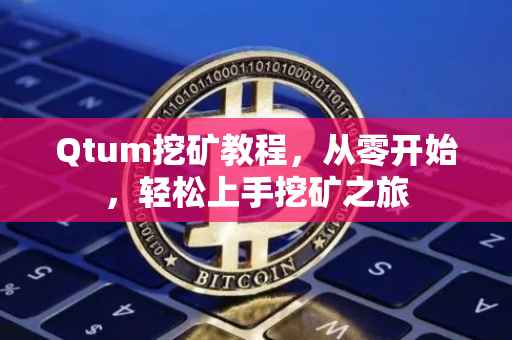 Qtum挖矿教程，从零开始，轻松上手挖矿之旅