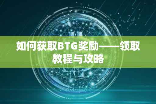 如何获取BTG奖励——领取教程与攻略