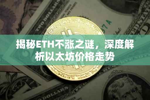揭秘ETH不涨之谜，深度解析以太坊价格走势