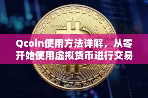 Qcoin使用方法详解，从零开始使用虚拟货币进行交易