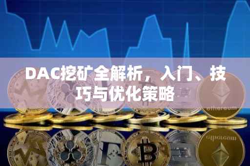 DAC挖矿全解析,入门、技巧与优化策略