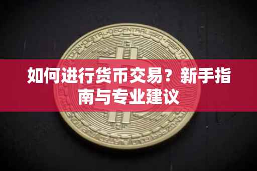 如何进行货币交易？新手指南与专业建议
