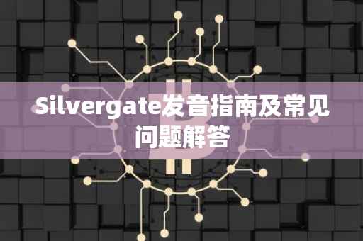 Silvergate发音指南及常见问题解答
