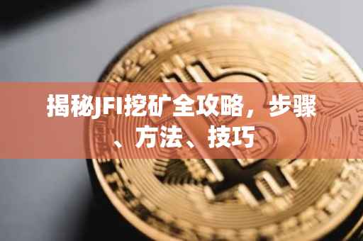 揭秘JFI挖矿全攻略，步骤、方法、技巧
