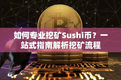 如何专业挖矿Sushi币？一站式指南解析挖矿流程