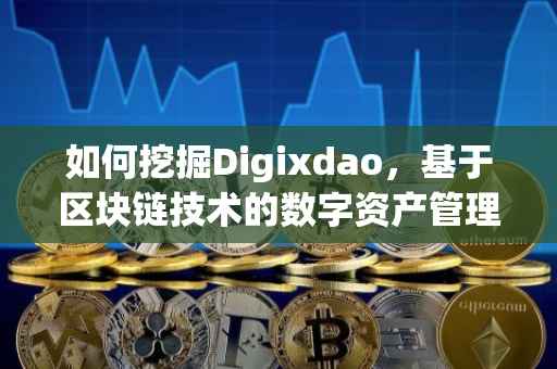 如何挖掘Digixdao，基于区块链技术的数字资产管理与应用探索