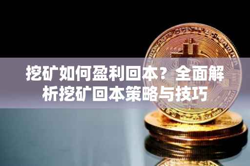 挖矿如何盈利回本？全面解析挖矿回本策略与技巧