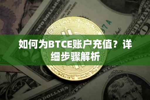 如何为BTCE账户充值？详细步骤解析