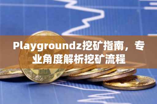 Playgroundz挖矿指南，专业角度解析挖矿流程
