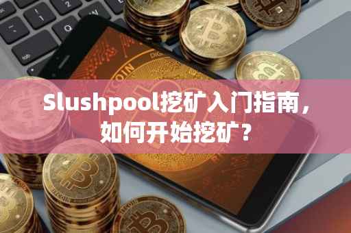 Slushpool挖矿入门指南,如何开始挖矿?