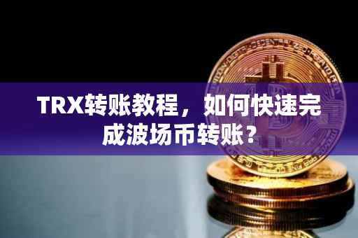 TRX转账教程，如何快速完成波场币转账？
