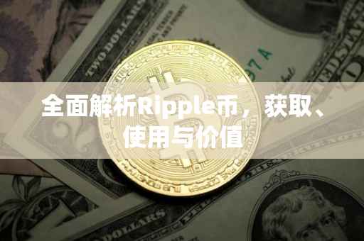 全面解析Ripple币，获取、使用与价值