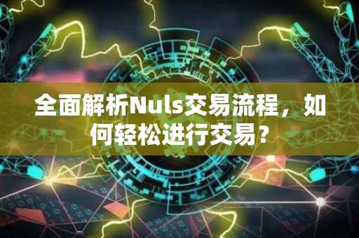 全面解析Nuls交易流程，如何轻松进行交易？