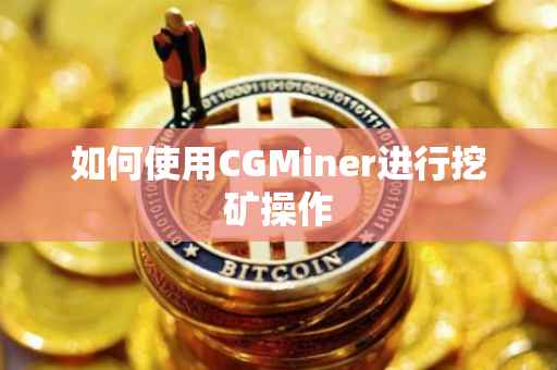 如何使用CGMiner进行挖矿操作