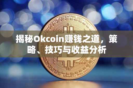 揭秘Okcoin赚钱之道，策略、技巧与收益分析
