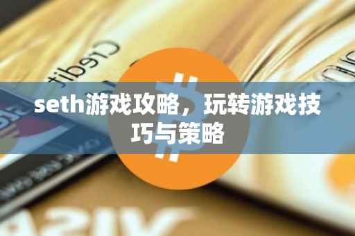seth游戏攻略，玩转游戏技巧与策略