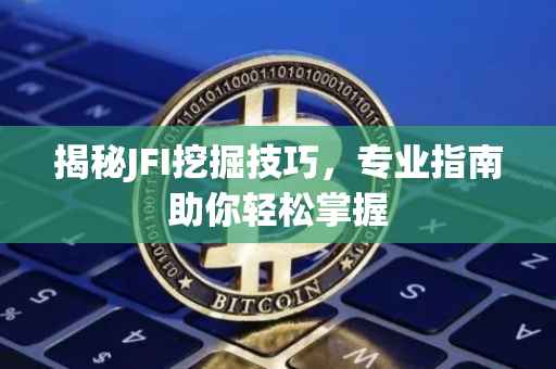 揭秘JFI挖掘技巧，专业指南助你轻松掌握
