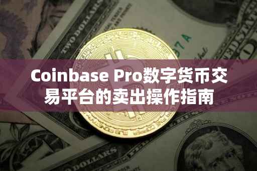 Coinbase Pro数字货币交易平台的卖出操作指南