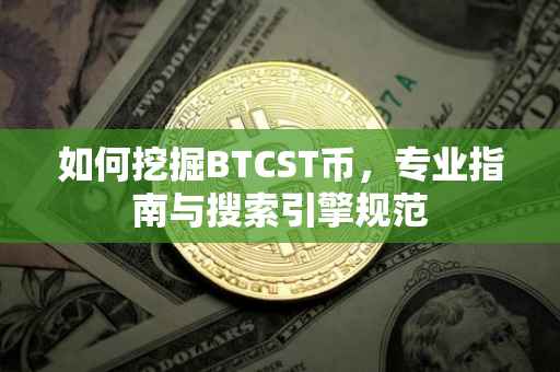 如何挖掘BTCST币,专业指南与搜索引擎规范
