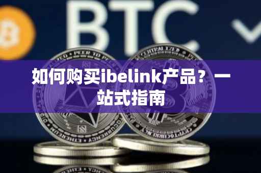 如何购买ibelink产品？一站式指南