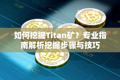 如何挖掘Titan矿？专业指南解析挖掘步骤与技巧