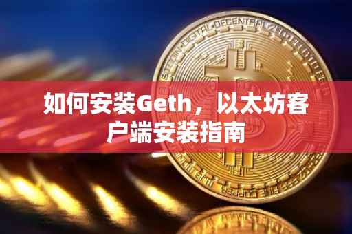 如何安装Geth,以太坊客户端安装指南