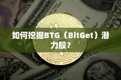 如何挖掘BTG（BitGet）潜力股？