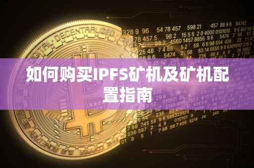如何购买IPFS矿机及矿机配置指南