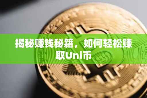 揭秘赚钱秘籍,如何轻松赚取Uni币