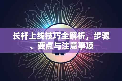 长杆上线技巧全解析，步骤、要点与注意事项
