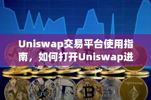 Uniswap交易平台使用指南，如何打开Uniswap进行交易？