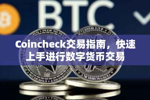 Coincheck交易指南，快速上手进行数字货币交易