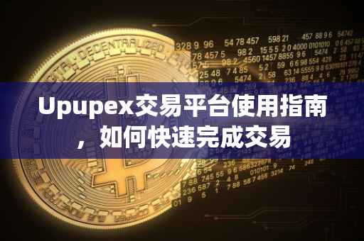 Upupex交易平台使用指南,如何快速完成交易