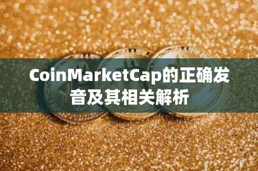 CoinMarketCap的正确发音及其相关解析
