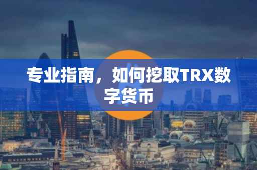 专业指南,如何挖取TRX数字货币
