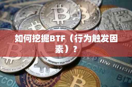 如何挖掘BTF（行为触发因素）？