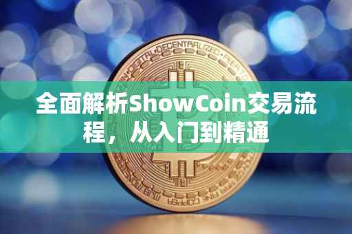 全面解析ShowCoin交易流程,从入门到精通