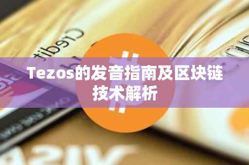 Tezos的发音指南及区块链技术解析