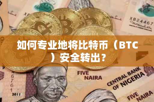 如何专业地将比特币(BTC)安全转出?