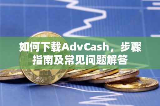 如何下载AdvCash,步骤指南及常见问题解答